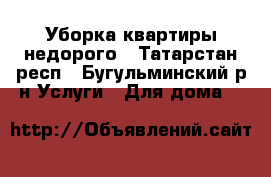 Уборка квартиры недорого - Татарстан респ., Бугульминский р-н Услуги » Для дома   